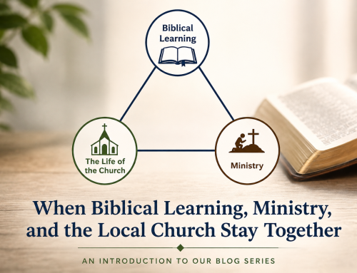 When Biblical Learning, Ministry, and the Local Church Stay Together